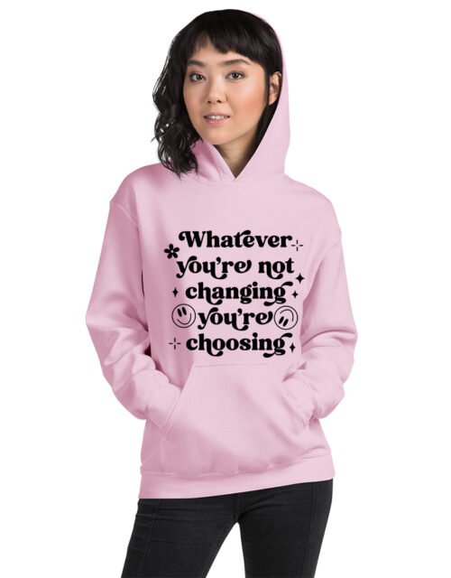 Whatever You Are Not Changing You Are Choosing – Adult Hooded Sweat Shirt